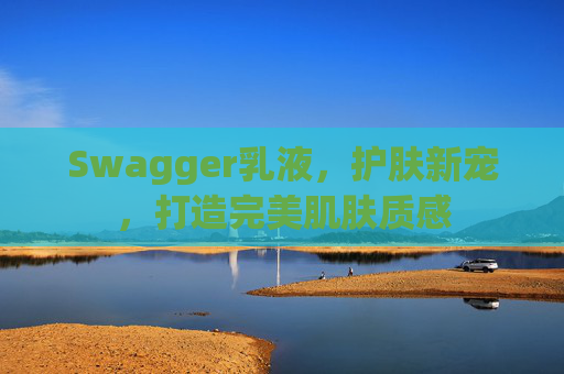 Swagger乳液，护肤新宠，打造完美肌肤质感